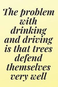 The problem with drinking and driving is that trees defend themselves very well