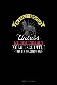 Always Be Yourself Unless You Can Be A Xoloitzcuintli Then Be A Xoloitzcuintli