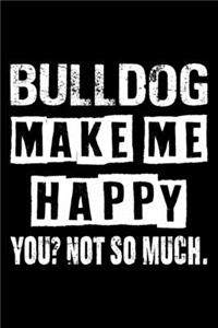 Bulldog Make Me Happy You Not So Much