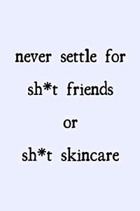 Never settle for sh*t friends or sh*t skincare
