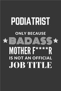 Podiatrist Only Because Badass Mother F****R Is Not An Official Job Title Notebook