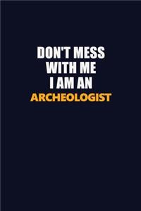 Don't Mess With Me Because I Am An Archeologist
