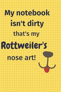 My Notebook Isn't Dirty That's my Rottweiler's Nose Art