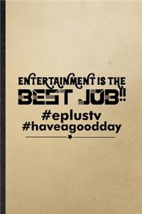 Entertainment Is the Best Job Eplustv Haveagooddday