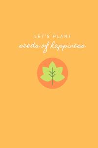 Let's Plant Seeds of Happiness