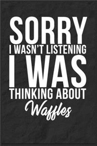 Sorry I Wasn't Listening I Was Thinking About Waffles