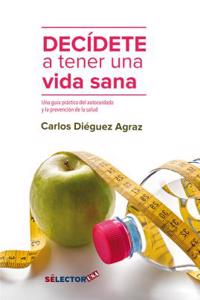 Decidete a Tener Una Vida Sana: Una Guia Practica del Autocuidado y La Prevencion de La Salud