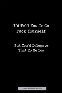 I'd Tell You To Go Fuck Yourself But You'd Delegate That To Me Too Lined Notebook Journal