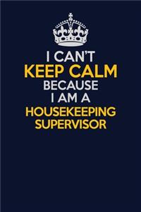 I Can't Keep Calm Because I Am A Housekeeping Supervisor