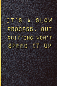 It's a Slow Process but Quitting Won't Speed it Up