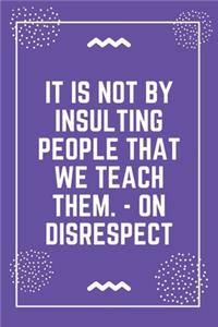 It is not by insulting people that we teach them. - On Disrespect