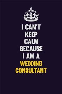 I Can't Keep Calm Because I Am A Wedding Consultant
