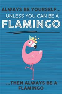 Always Be Yourself Unless You Can Be a Flamingo Then Always Be a Flamingo