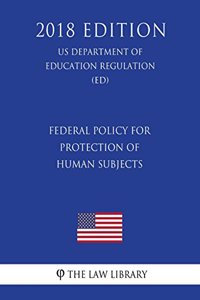 Federal Policy for Protection of Human Subjects (US Department of Education Regulation) (ED) (2018 Edition)