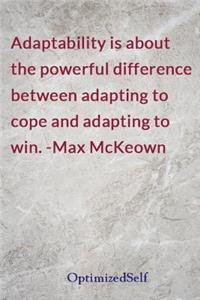Adaptability is about the powerful difference between adapting to cope and adapting to win. -Max McKeown