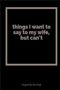 Things I Want to Say to My Wife But Can't