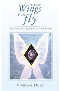 These Wings Can Fly - Discover the Power of Your Mind