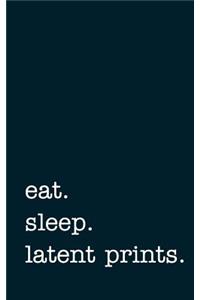 Eat. Sleep. Latent Prints. - Lined Notebook