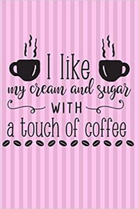 I Like Cream and Sugar with a Touch of Coffee