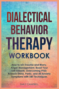 Dialectical Behavior Therapy Workbook: How to win Trauma and Worry, Anger Management, Boost Your Self-Esteem, Overcoming PTSD, Reduce stress, Panic, and All Anxiety Symptoms with DBT Tech