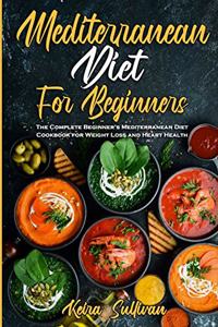 Mediterranean Diet For Beginners: The Complete Beginner's Mediterranean Diet Cookbook for Weight Loss and Heart Health