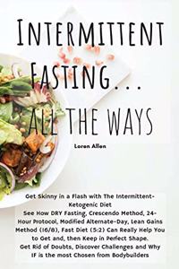 Intermittent Fasting... All the Ways: Get Skinny in a Flash with The Intermittent- Ketogenic Diet See How DRY Fasting, Crescendo Method, 24- Hour Protocol, Modified Alternate-Day, Lean G