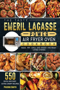 The Tasty Emeril Lagasse Power Air Fryer Oven Cookbook: 550 Quick and Easy, Extra Crispy Recipes to Bake, Fry, Grill and Roast the Most Loved Dishes