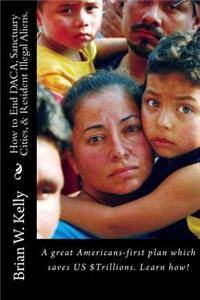 How to End DACA, Sanctuary Cities, & Resident Illegal Aliens.