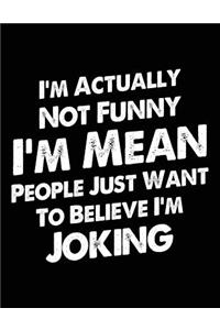 I'm Actually Not Funny I'm Mean People Just Want to Believe I'm Joking