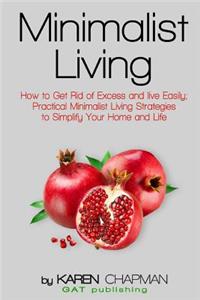 Minimalist Living: How to Get Rid of Excess and Live Easily; Practical Minimalist Living Strategies to Simplify Your Home and Life