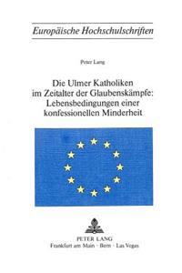 Die Ulmer Katholiken Im Zeitalter Der Glaubenskaempfe: - Lebensbedingungen Einer Konfessionellen Minderheit