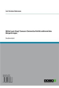 Mittel Zum Sieg? Caesars Clementia-Politik Wahrend Des Burgerkrieges