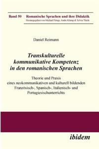 Transkulturelle kommunikative Kompetenz in den romanischen Sprachen. Theorie und Praxis eines neokommunikativen und kulturell bildenden Französisch-, Spanisch-, Italienisch- und Portugiesischunterrichts