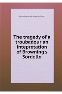 The tragedy of a troubadour an intepretation of Browning's Sordello