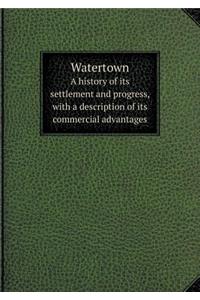 Watertown a History of Its Settlement and Progress, with a Description of Its Commercial Advantages