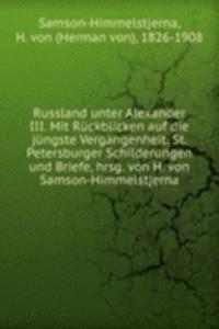 Russland unter Alexander III. Mit Ruckblicken auf die jungste Vergangenheit. St. Petersburger Schilderungen und Briefe, hrsg. von H. von Samson-Himmelstjerna