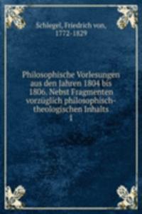 Philosophische Vorlesungen aus den Jahren 1804 bis 1806. Nebst Fragmenten vorzuglich philosophisch-theologischen Inhalts