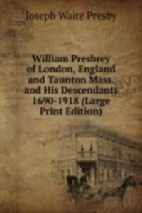 William Presbrey of London, England and Taunton Mass. and His Descendants 1690-1918 (Large Print Edition)
