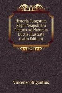 Historia Fungorum Regni Neapolitani Picturis Ad Naturam Ductis Illustrata (Latin Edition)