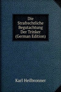 Die Strafrechtliche Begutachtung Der Trinker (German Edition)