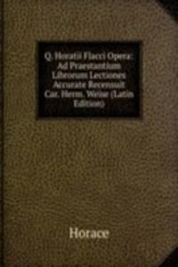 Q. Horatii Flacci Opera: Ad Praestantium Librorum Lectiones Accurate Recensuit Car. Herm. Weise (Latin Edition)