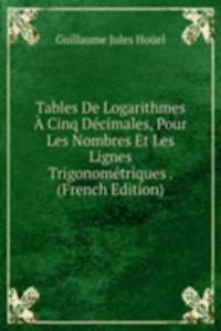 Tables De Logarithmes A Cinq Decimales, Pour Les Nombres Et Les Lignes Trigonometriques . (French Edition)