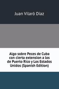Algo sobre Peces de Cuba con cierta extension a los de Puerto Rico y Los Estados Unidos (Spanish Edition)