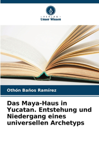 Maya-Haus in Yucatan. Entstehung und Niedergang eines universellen Archetyps