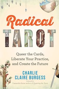 Radical Tarot: Queer The Cards, Liberate Your Practice, And Create The Future