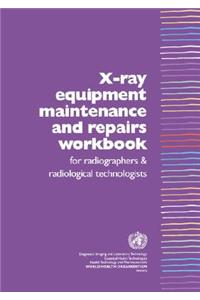 X-Ray Equipment Maintenance and Repairs Workbook for Radiographers and Radiological Technologists [op]