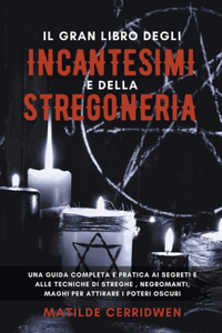Il Gran Libro degli Incantesimi e della Stregoneria per Principianti - Una guida completa e pratica ai segreti e alle tecniche di streghe, negromanti, maghi per attirare i Poteri Oscuri