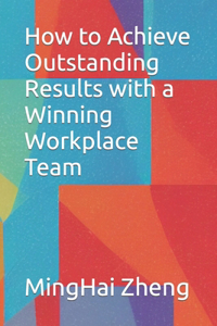 How to Achieve Outstanding Results with a Winning Workplace Team