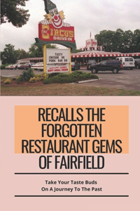 Recalls The Forgotten Restaurant Gems Of Fairfield: Take Your Taste Buds On A Journey To The Past: Fairfield Old Time Dishes Recipes