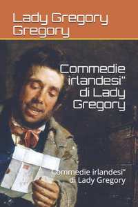 Commedie irlandesi" di Lady Gregory: Commedie irlandesi" di Lady Gregory